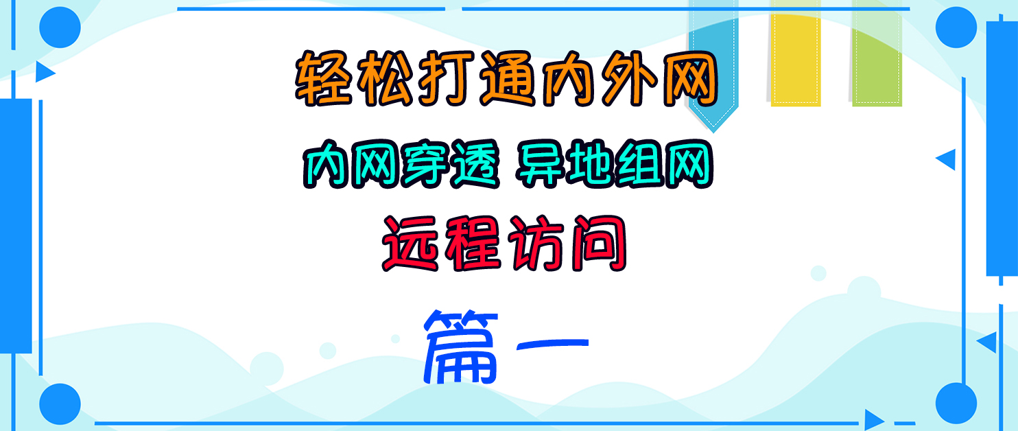 【篇一】内网穿透、异地组网、远程访问，轻松打通内外网